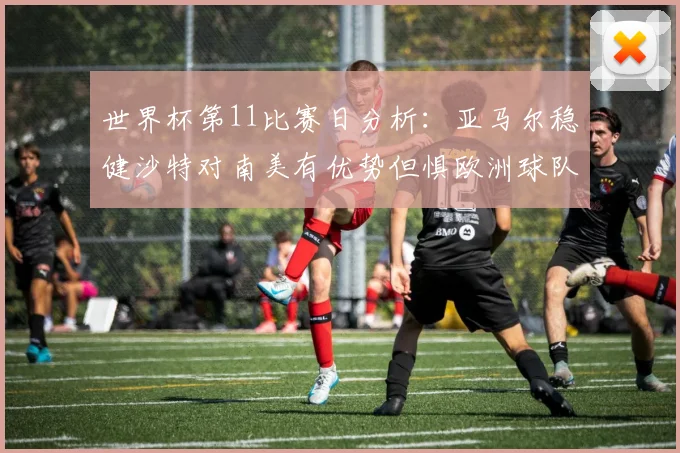 世界杯第11比赛日分析：亚马尔稳健沙特对南美有优势但惧欧洲球队