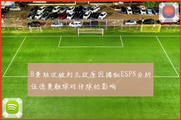 B费助攻被判无效原因揭秘ESPN分析伍德曼触球对传球的影响