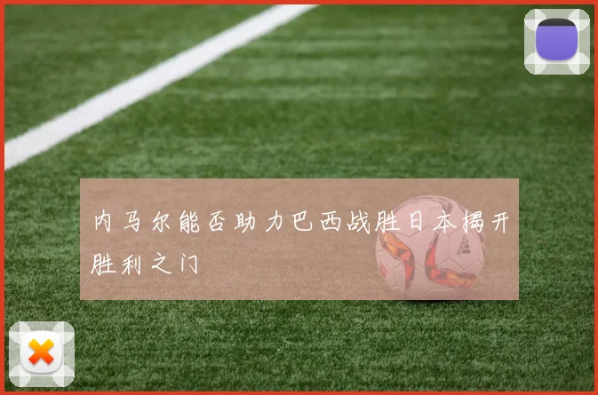 内马尔能否助力巴西战胜日本揭开胜利之门