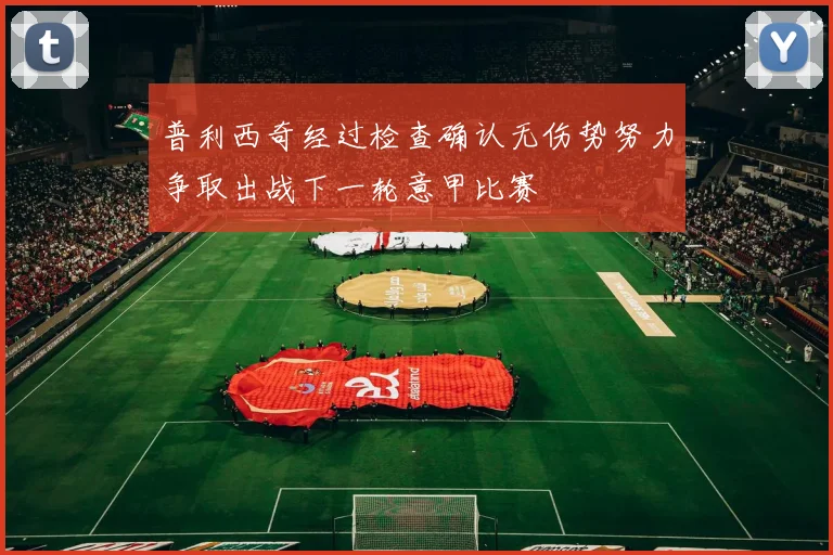 普利西奇经过检查确认无伤势努力争取出战下一轮意甲比赛