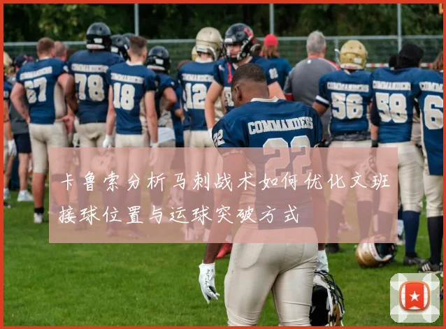 卡鲁索分析马刺战术如何优化文班接球位置与运球突破方式