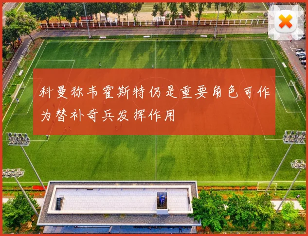 科曼称韦霍斯特仍是重要角色可作为替补奇兵发挥作用
