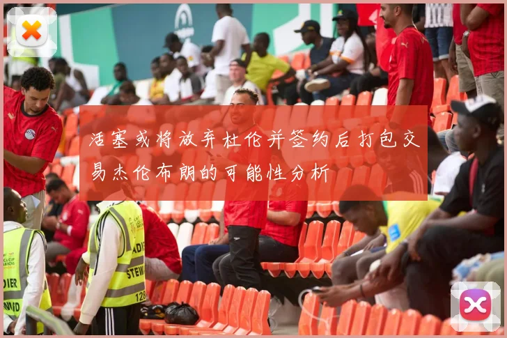 活塞或将放弃杜伦并签约后打包交易杰伦布朗的可能性分析