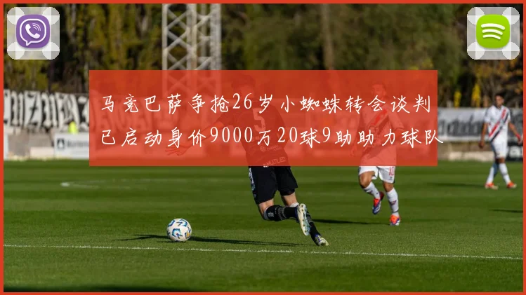 马竞巴萨争抢26岁小蜘蛛转会谈判已启动身价9000万20球9助助力球队