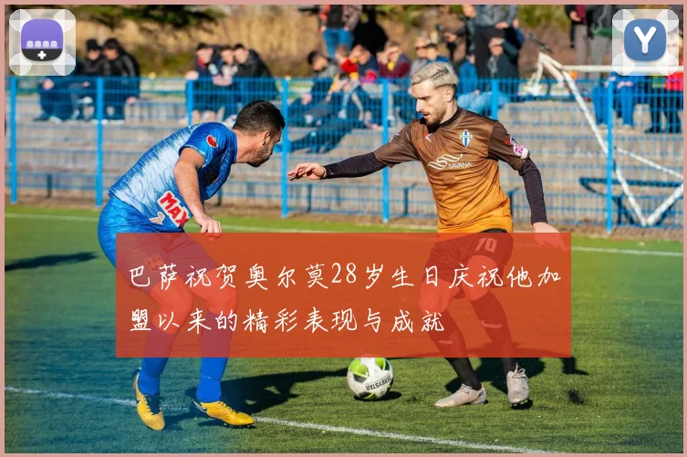 巴萨祝贺奥尔莫28岁生日庆祝他加盟以来的精彩表现与成就